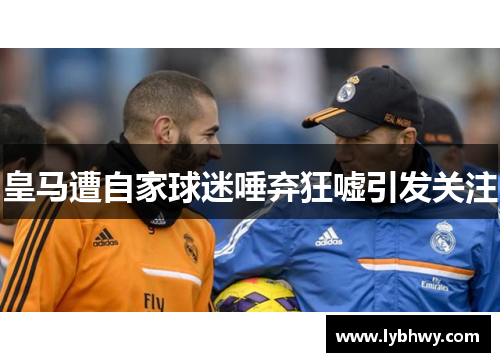 皇马遭自家球迷唾弃狂嘘引发关注