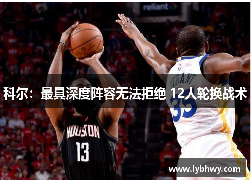 科尔：最具深度阵容无法拒绝 12人轮换战术