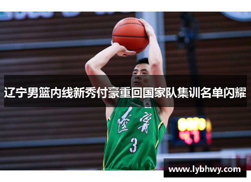 辽宁男篮内线新秀付豪重回国家队集训名单闪耀